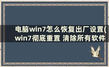 电脑win7怎么恢复出厂设置(win7彻底重置 清除所有软件)